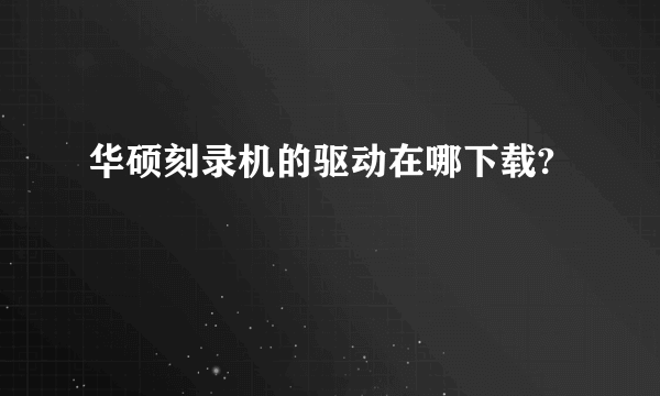 华硕刻录机的驱动在哪下载?