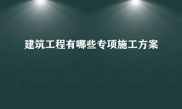 建筑工程有哪些专项施工方案