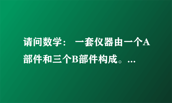 请问数学： 一套仪器由一个A部件和三个B部件构成。 用1立方米钢材可做40个A部件或240个B部