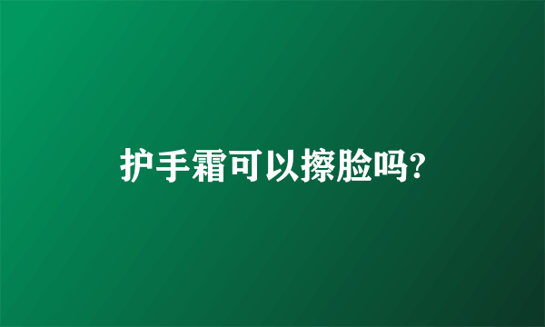 护手霜可以擦脸吗?