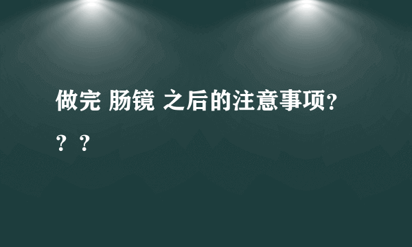 做完 肠镜 之后的注意事项？？？