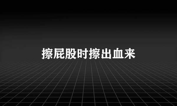 擦屁股时擦出血来