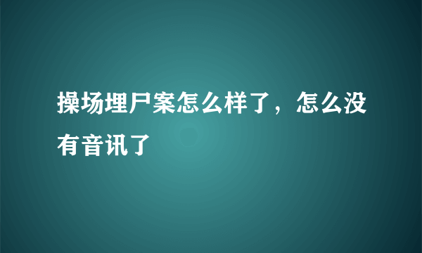 操场埋尸案怎么样了，怎么没有音讯了