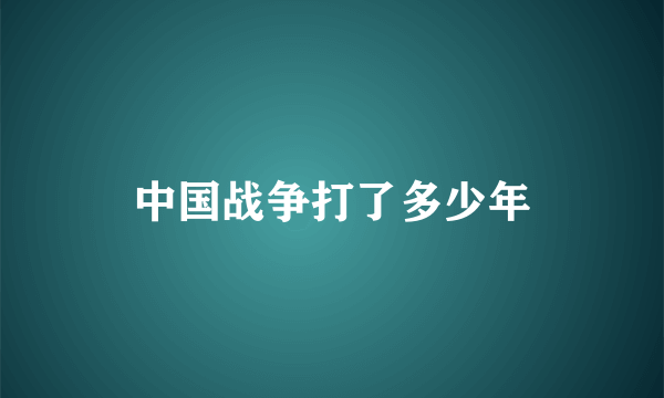 中国战争打了多少年