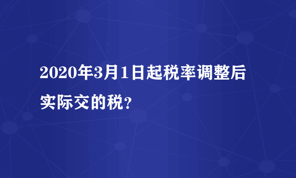 2020年3月1日起税率调整后实际交的税？