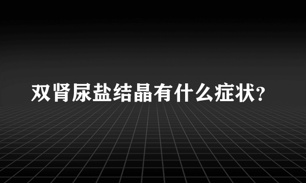 双肾尿盐结晶有什么症状？