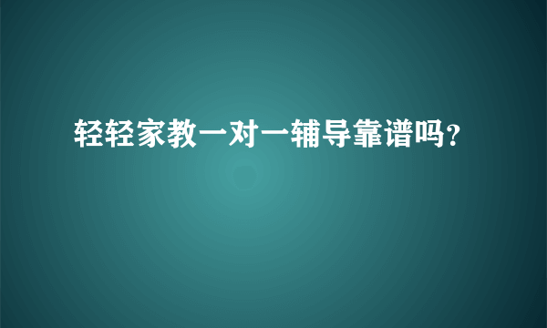 轻轻家教一对一辅导靠谱吗？