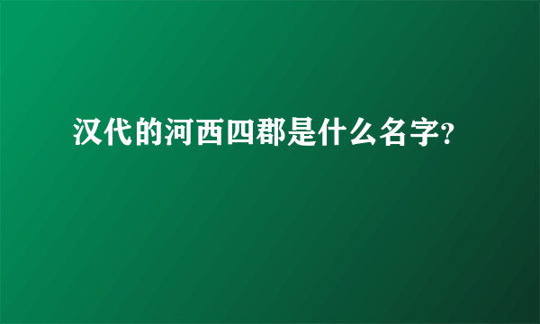 汉代的河西四郡是什么名字？