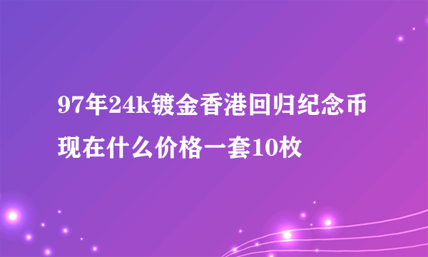 97年24k镀金香港回归纪念币现在什么价格一套10枚