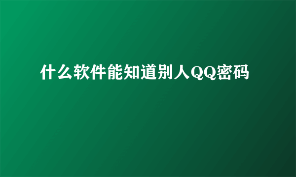 什么软件能知道别人QQ密码