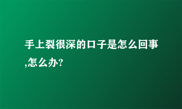 手上裂很深的口子是怎么回事,怎么办?