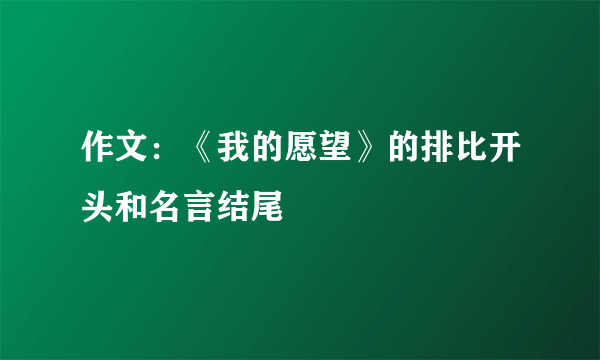 作文：《我的愿望》的排比开头和名言结尾