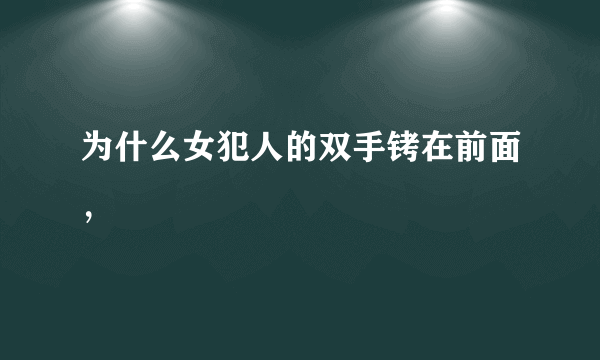 为什么女犯人的双手铐在前面，