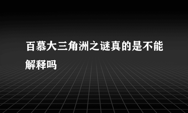 百慕大三角洲之谜真的是不能解释吗