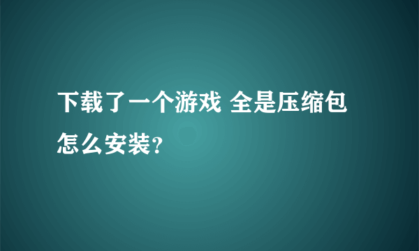 下载了一个游戏 全是压缩包 怎么安装？