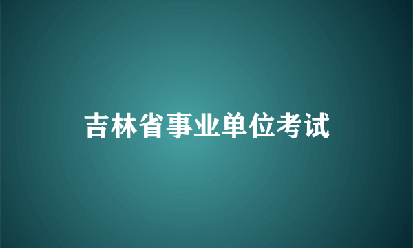 吉林省事业单位考试