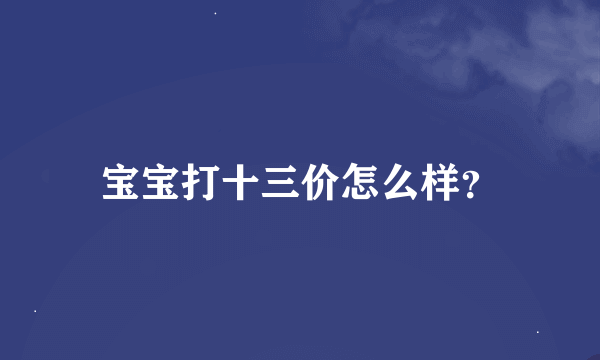 宝宝打十三价怎么样？