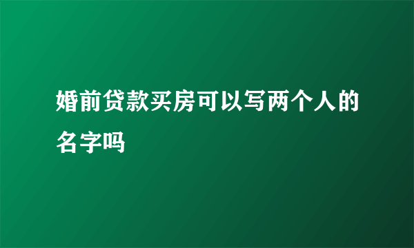 婚前贷款买房可以写两个人的名字吗