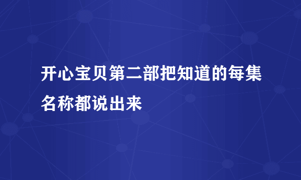 开心宝贝第二部把知道的每集名称都说出来