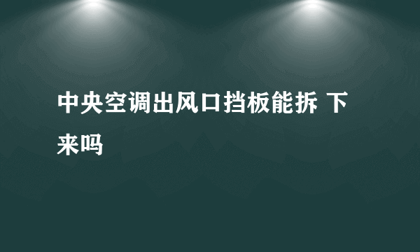 中央空调出风口挡板能拆 下来吗