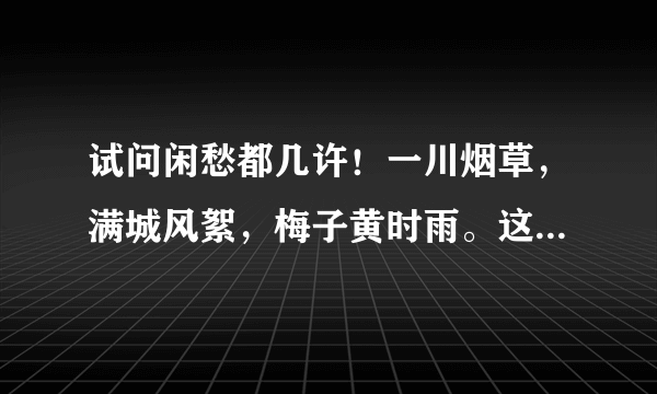 试问闲愁都几许！一川烟草，满城风絮，梅子黄时雨。这是什么意思