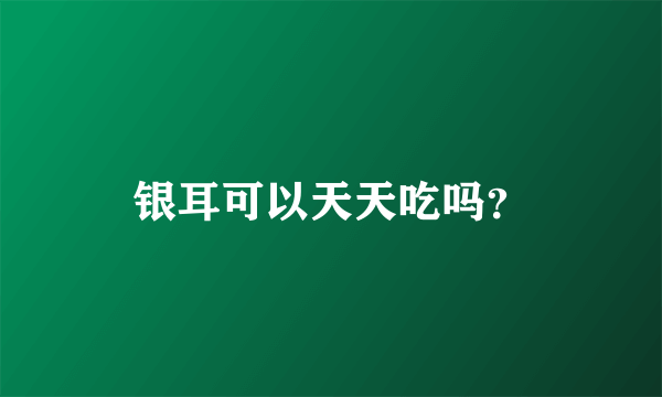 银耳可以天天吃吗？