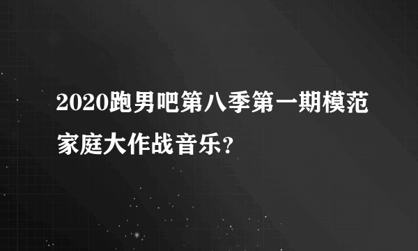 2020跑男吧第八季第一期模范家庭大作战音乐？