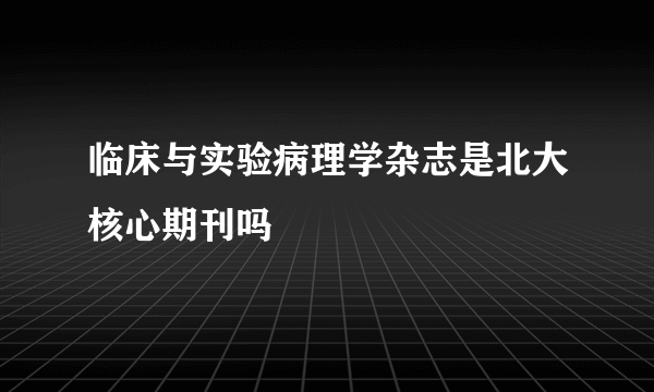 临床与实验病理学杂志是北大核心期刊吗