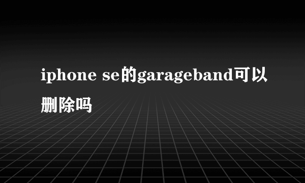 iphone se的garageband可以删除吗