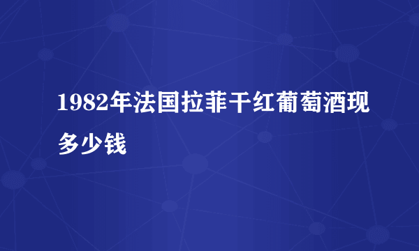 1982年法国拉菲干红葡萄酒现多少钱