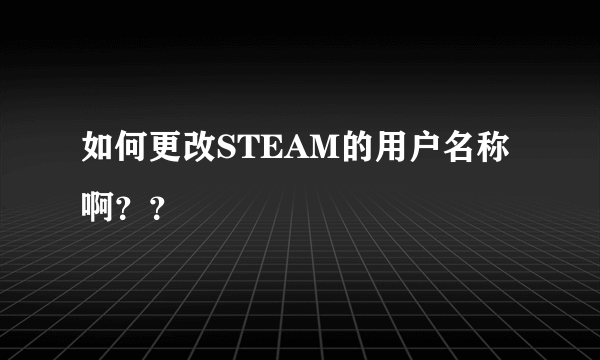 如何更改STEAM的用户名称啊？？