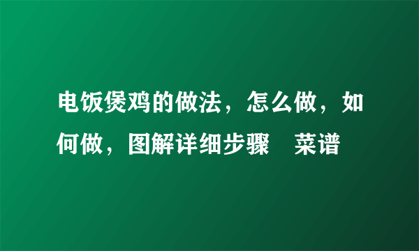 电饭煲鸡的做法，怎么做，如何做，图解详细步骤–菜谱