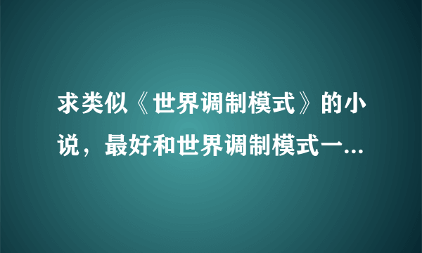 求类似《世界调制模式》的小说，最好和世界调制模式一样带世界修改系统