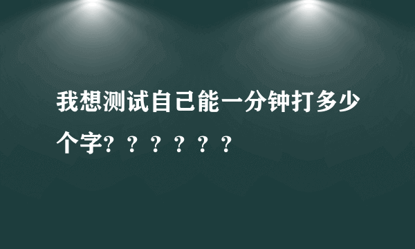 我想测试自己能一分钟打多少个字？？？？？？