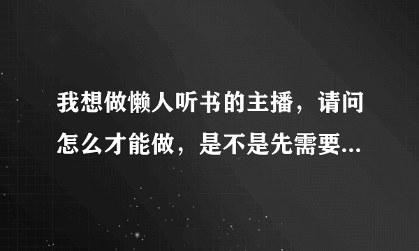 我想做懒人听书的主播，请问怎么才能做，是不是先需要一台电脑啊？手机是不是不行啊！怎么才能认证，需要