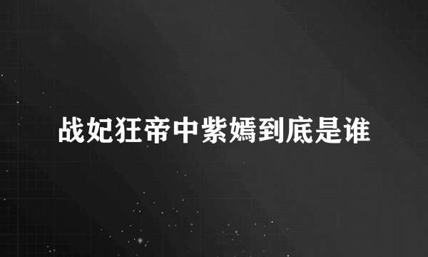 战妃狂帝中紫嫣到底是谁