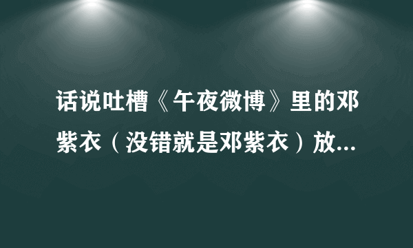 话说吐槽《午夜微博》里的邓紫衣（没错就是邓紫衣）放屁导游都不ng。是啥意思啊？