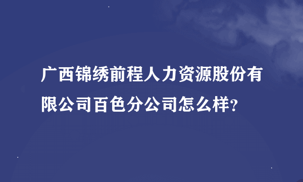 广西锦绣前程人力资源股份有限公司百色分公司怎么样？