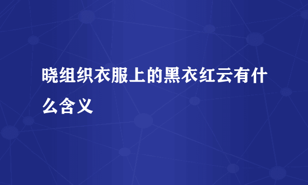 晓组织衣服上的黑衣红云有什么含义