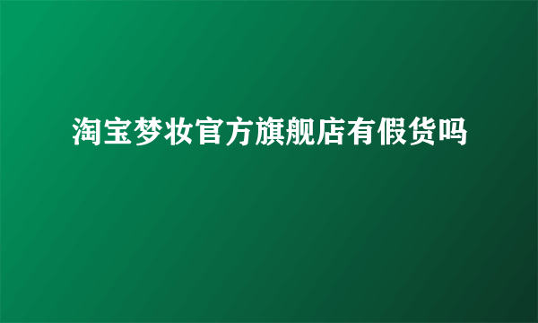 淘宝梦妆官方旗舰店有假货吗