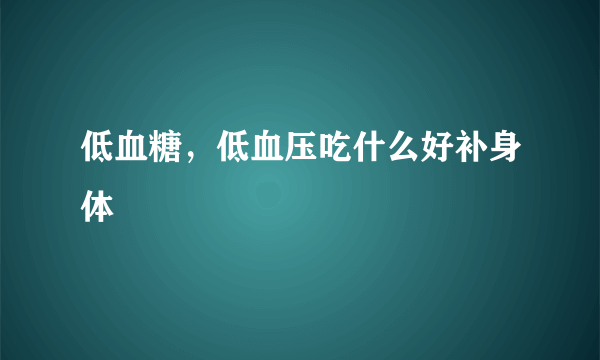 低血糖，低血压吃什么好补身体