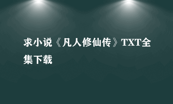 求小说《凡人修仙传》TXT全集下载