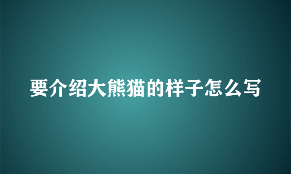 要介绍大熊猫的样子怎么写