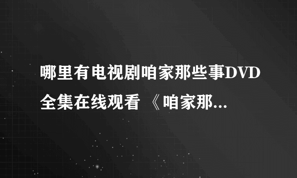 哪里有电视剧咱家那些事DVD全集在线观看 《咱家那些事》优酷、土豆视频有吗？