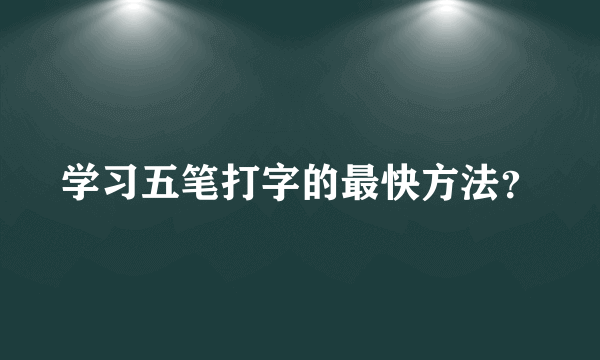 学习五笔打字的最快方法？