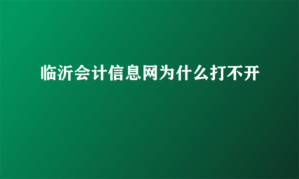 临沂会计信息网为什么打不开