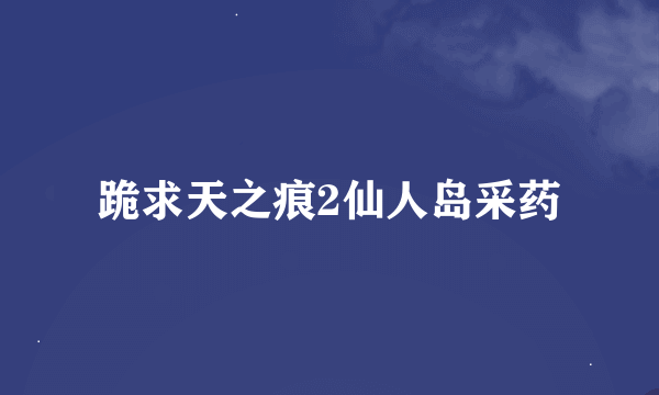 跪求天之痕2仙人岛采药