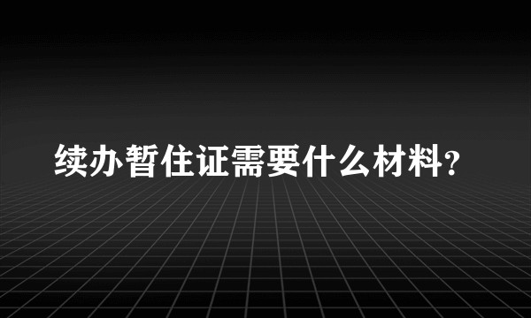 续办暂住证需要什么材料？