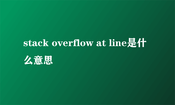 stack overflow at line是什么意思