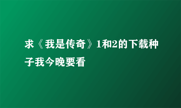 求《我是传奇》1和2的下载种子我今晚要看